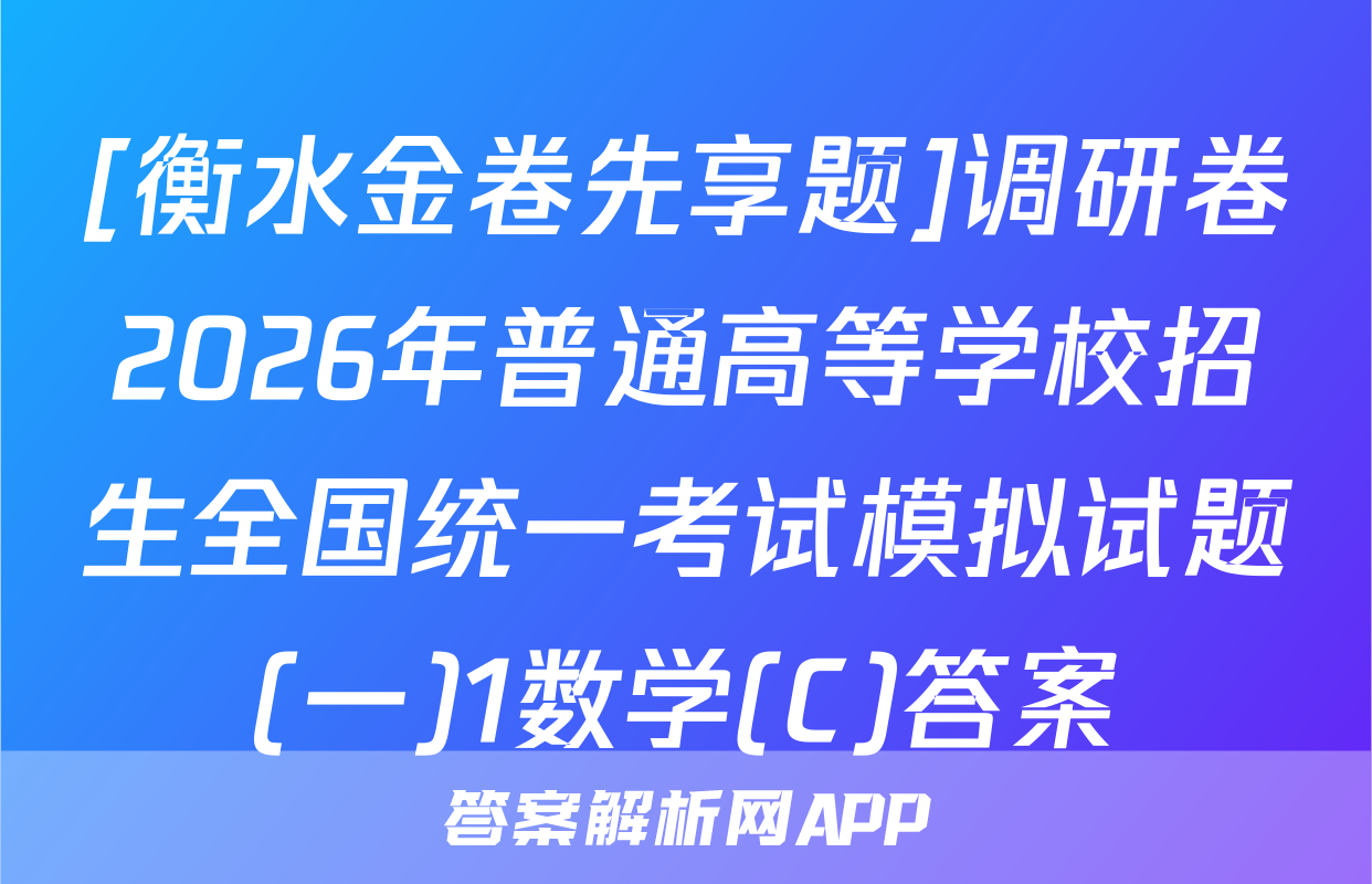 [衡水金卷先享题]调研卷2026年普通高等学校招生全国统一考试模拟试题(一)1数学(C)答案