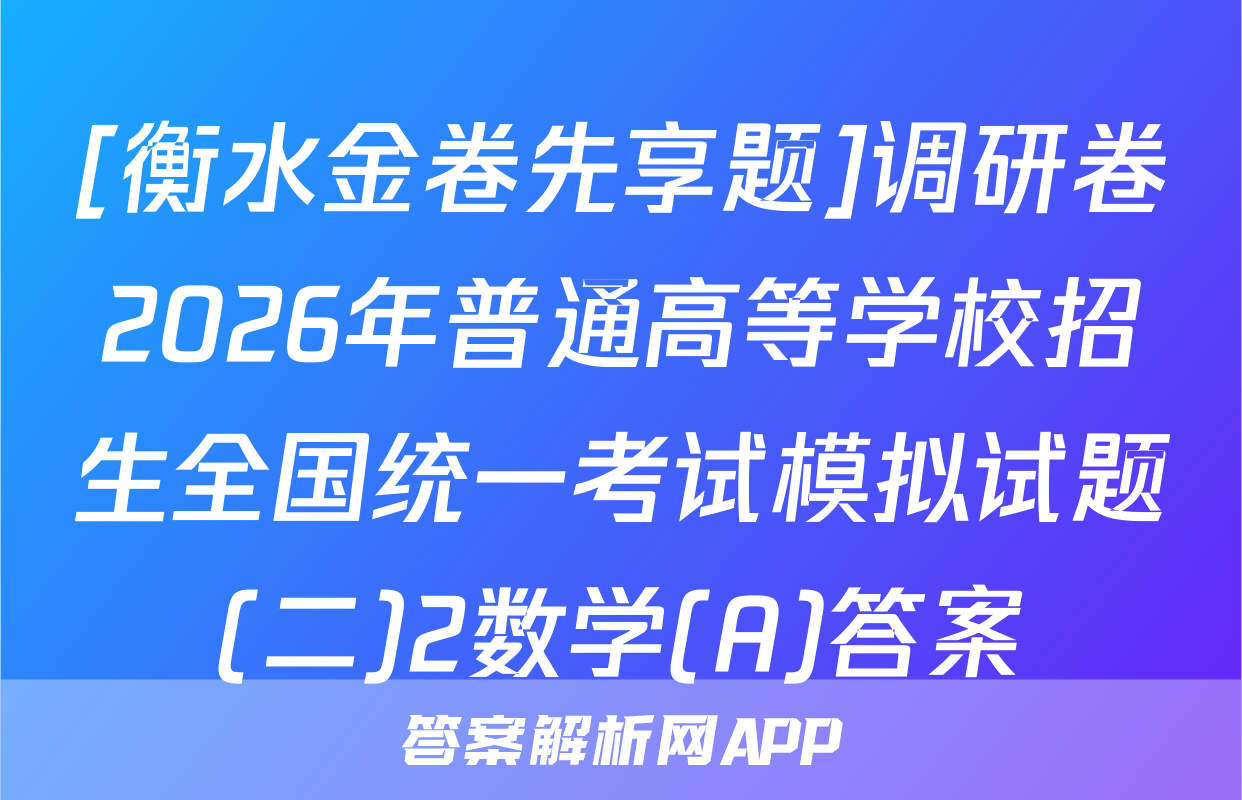 [衡水金卷先享题]调研卷2026年普通高等学校招生全国统一考试模拟试题(二)2数学(A)答案