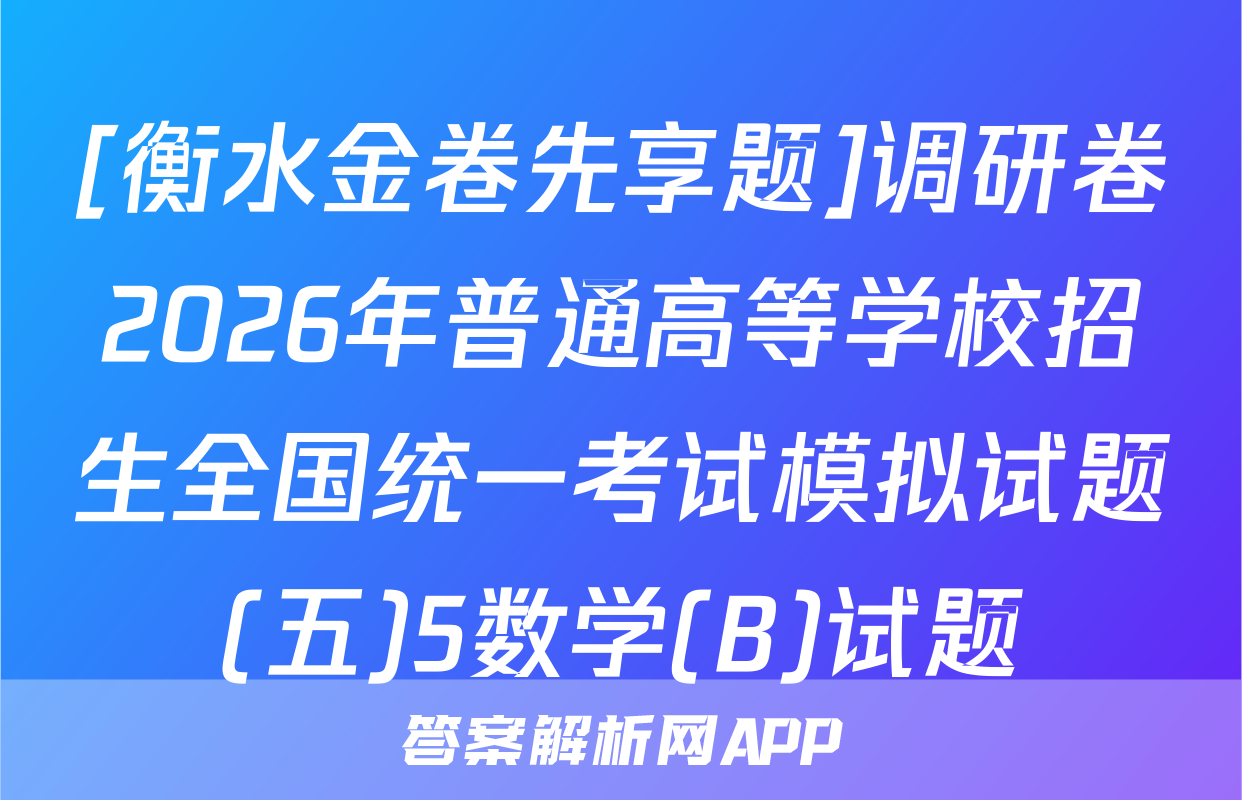 [衡水金卷先享题]调研卷2026年普通高等学校招生全国统一考试模拟试题(五)5数学(B)试题