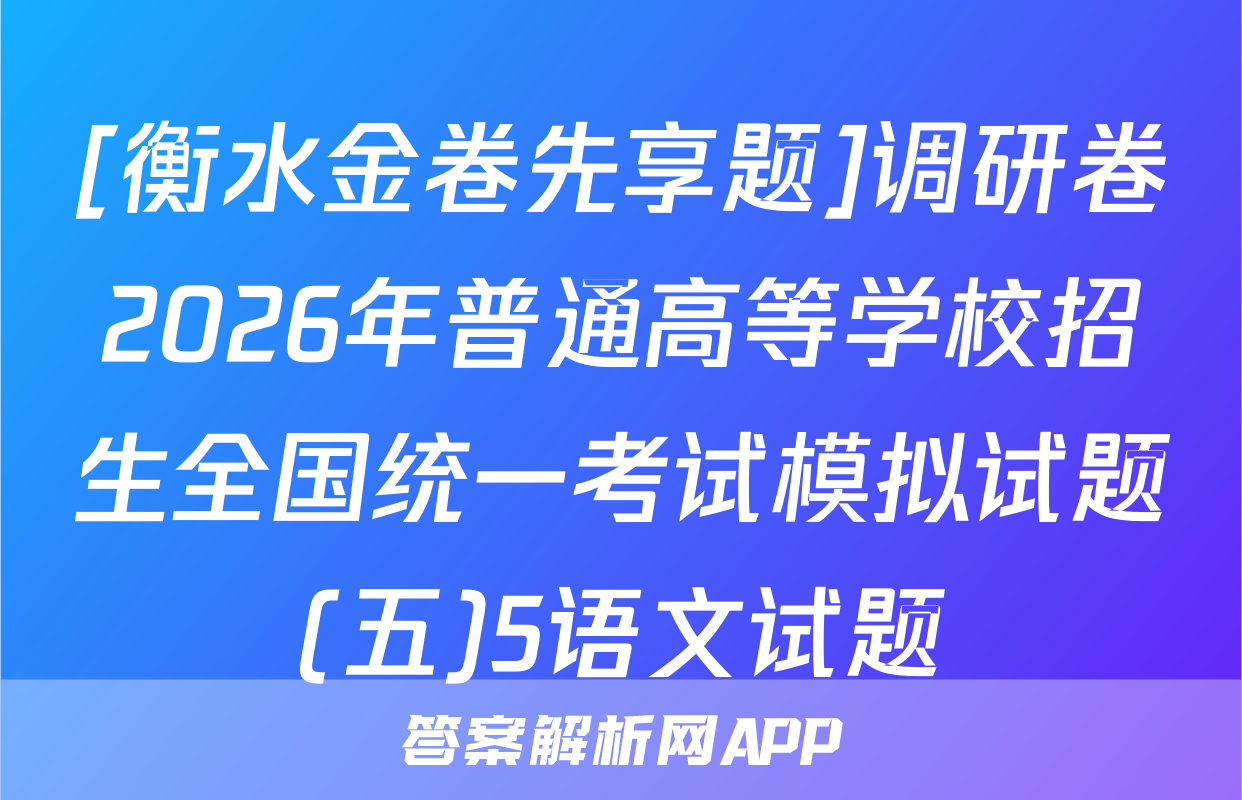 [衡水金卷先享题]调研卷2026年普通高等学校招生全国统一考试模拟试题(五)5语文试题