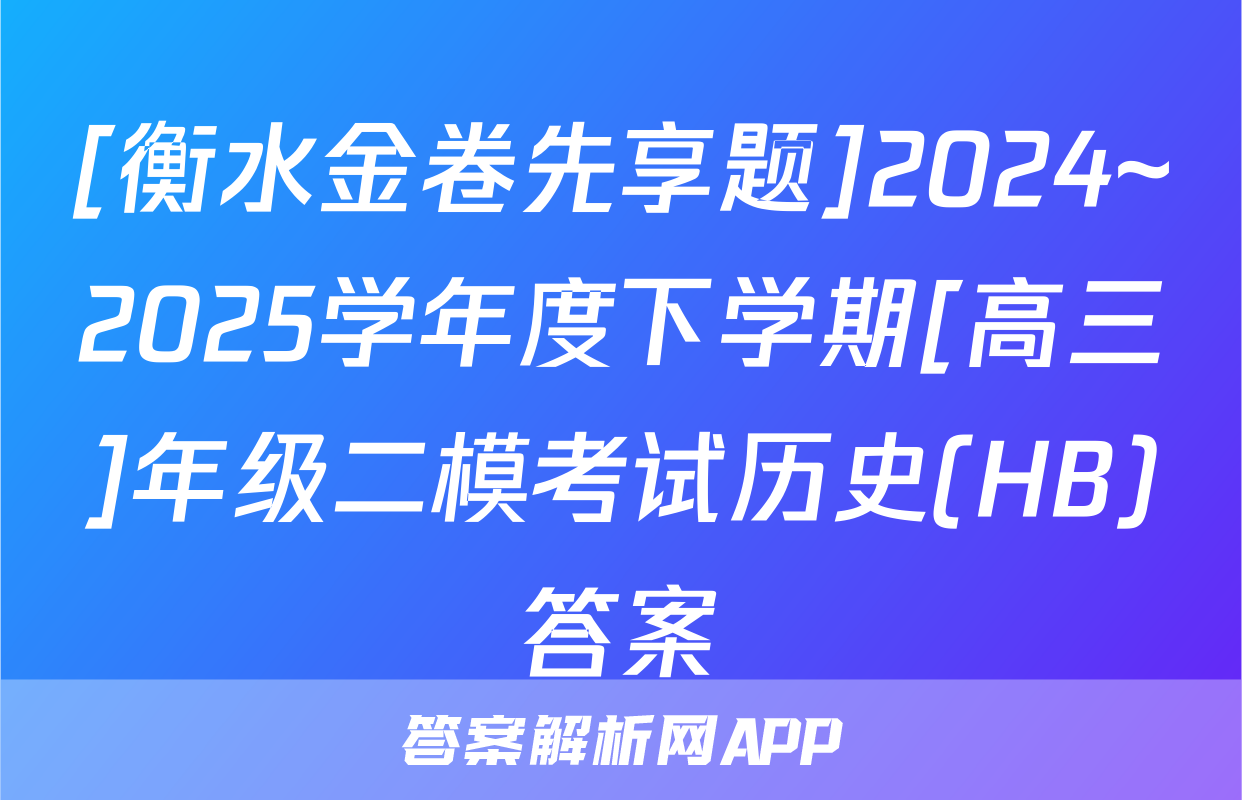 [衡水金卷先享题]2024~2025学年度下学期[高三]年级二模考试历史(HB)答案