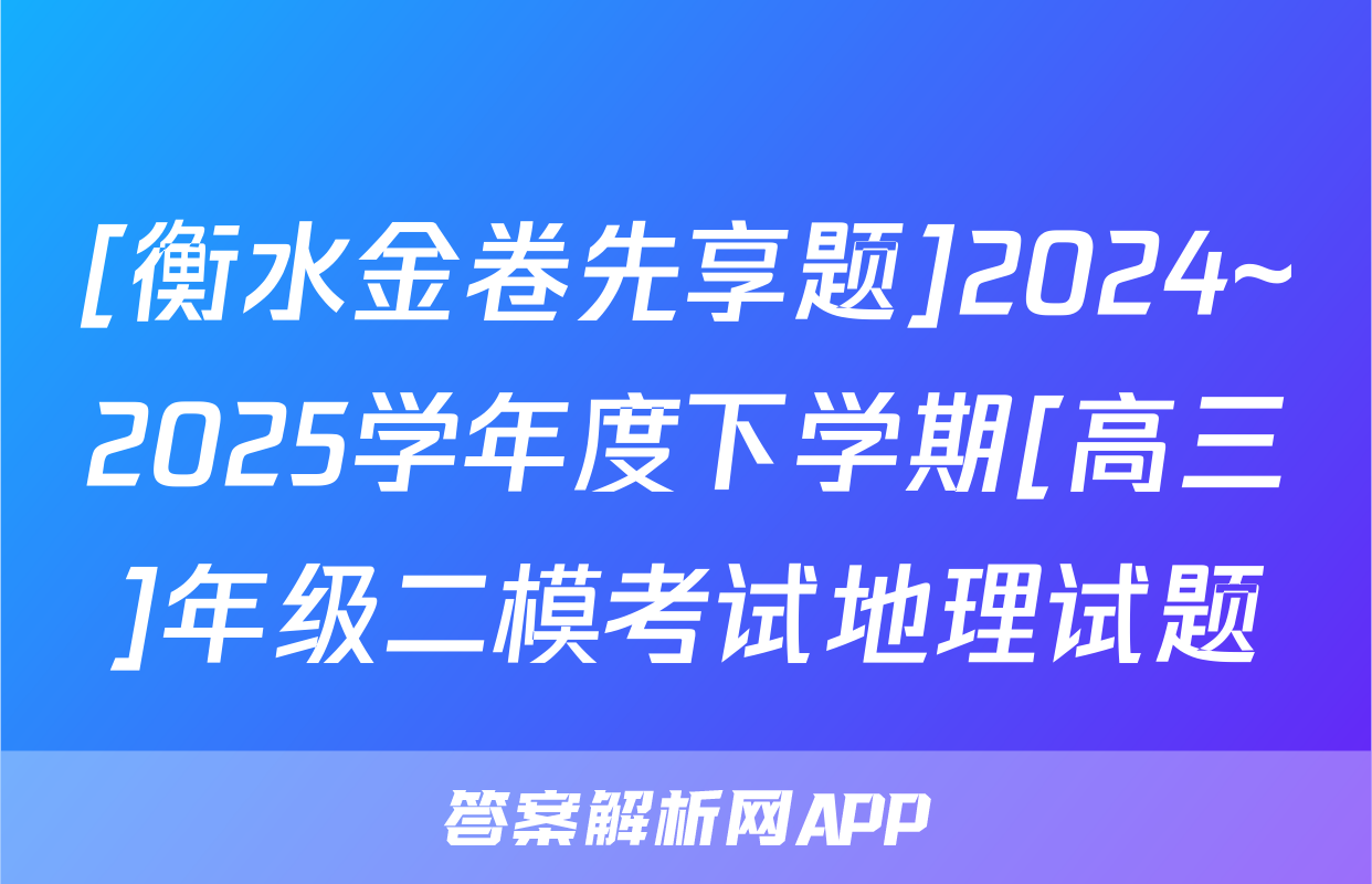 [衡水金卷先享题]2024~2025学年度下学期[高三]年级二模考试地理试题