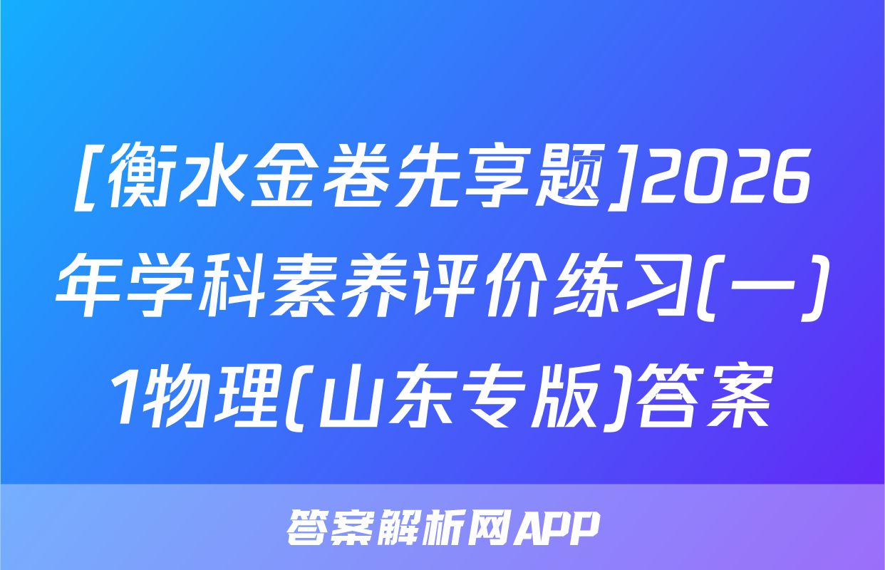 [衡水金卷先享题]2026年学科素养评价练习(一)1物理(山东专版)答案