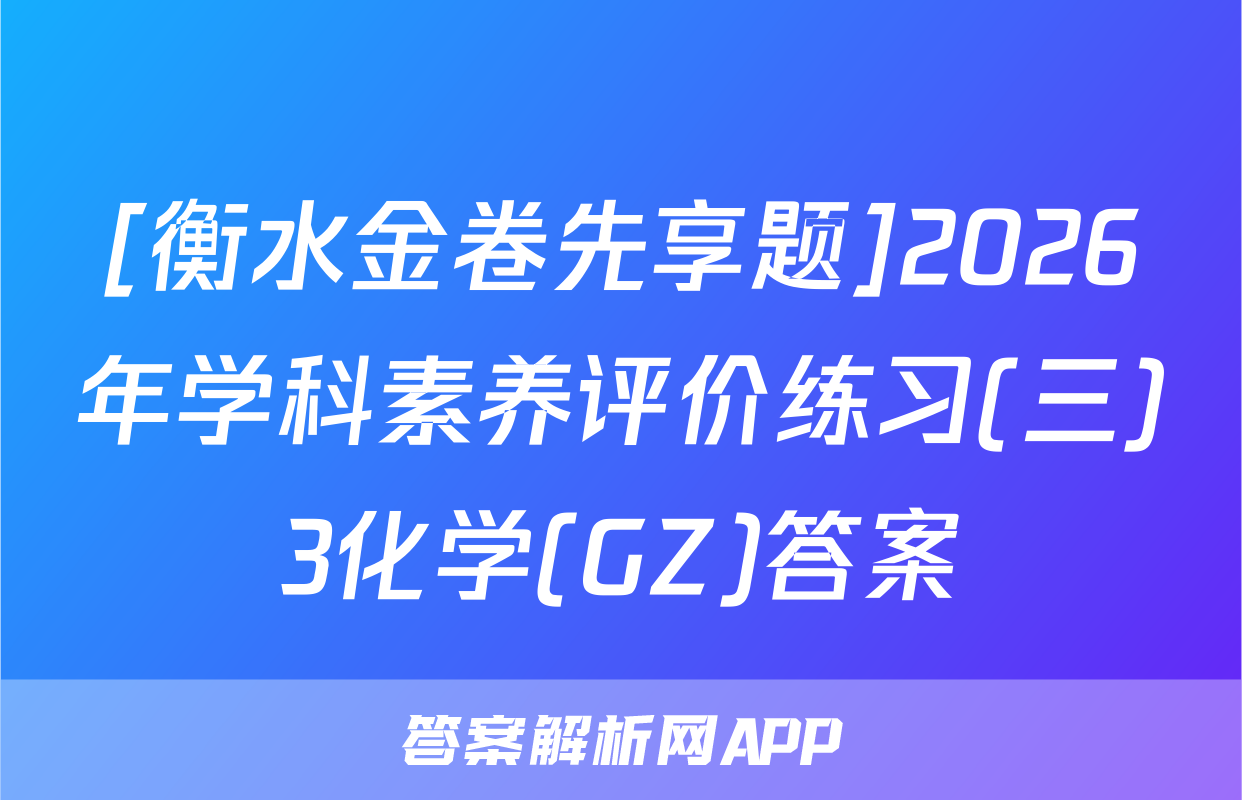 [衡水金卷先享题]2026年学科素养评价练习(三)3化学(GZ)答案