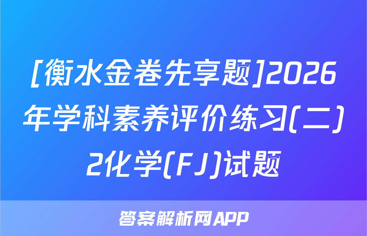 [衡水金卷先享题]2026年学科素养评价练习(二)2化学(FJ)试题