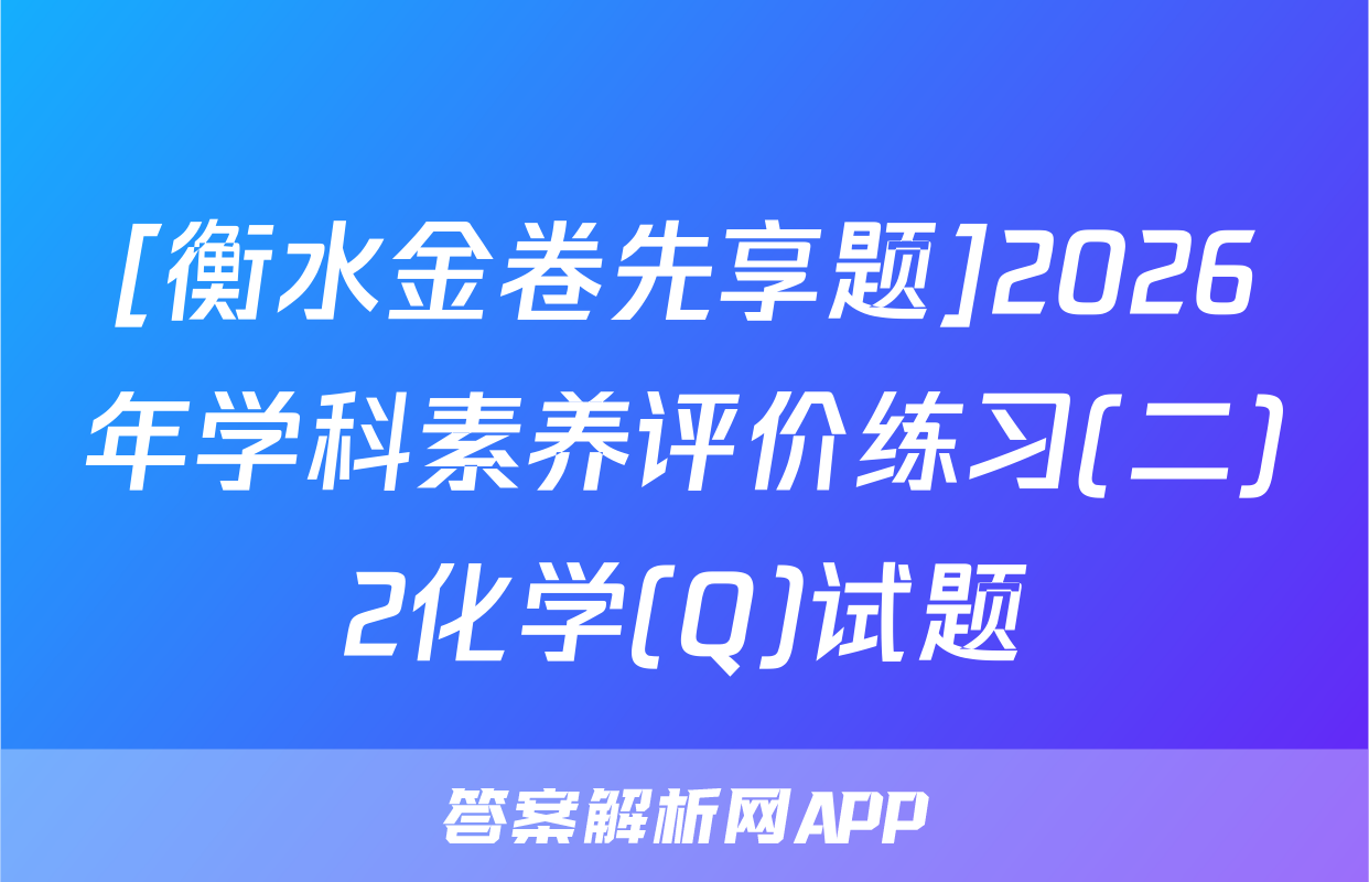 [衡水金卷先享题]2026年学科素养评价练习(二)2化学(Q)试题