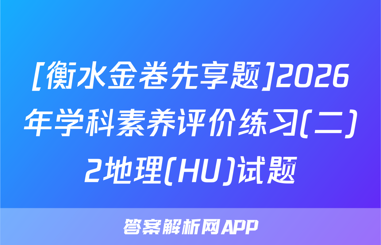 [衡水金卷先享题]2026年学科素养评价练习(二)2地理(HU)试题