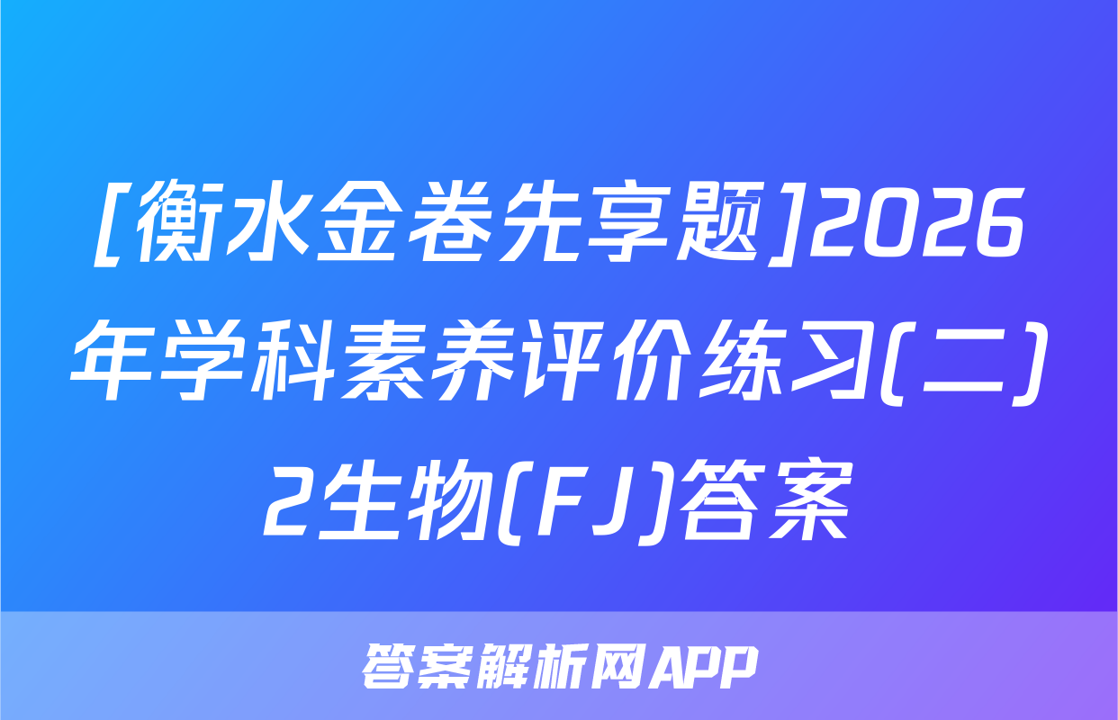 [衡水金卷先享题]2026年学科素养评价练习(二)2生物(FJ)答案