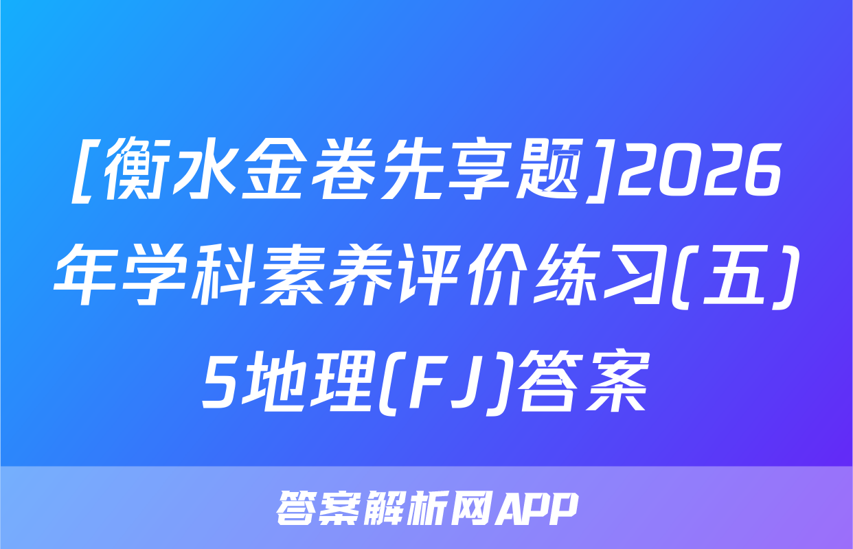 [衡水金卷先享题]2026年学科素养评价练习(五)5地理(FJ)答案
