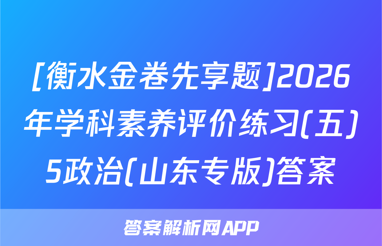 [衡水金卷先享题]2026年学科素养评价练习(五)5政治(山东专版)答案