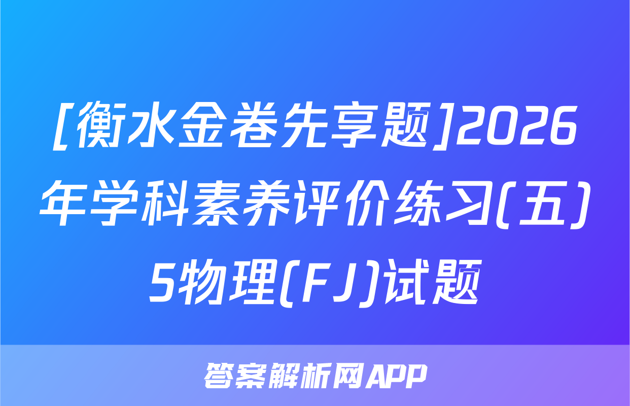 [衡水金卷先享题]2026年学科素养评价练习(五)5物理(FJ)试题