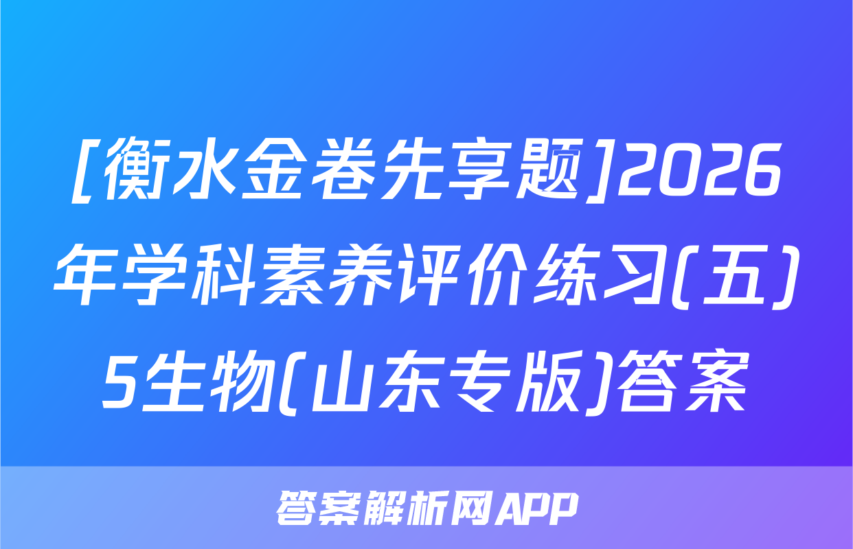[衡水金卷先享题]2026年学科素养评价练习(五)5生物(山东专版)答案