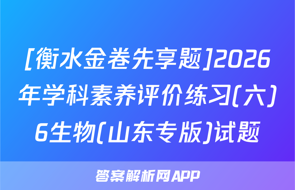 [衡水金卷先享题]2026年学科素养评价练习(六)6生物(山东专版)试题