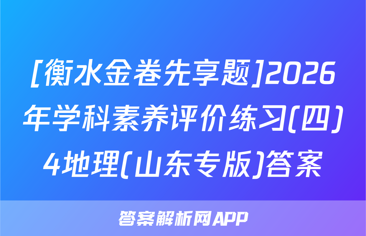[衡水金卷先享题]2026年学科素养评价练习(四)4地理(山东专版)答案