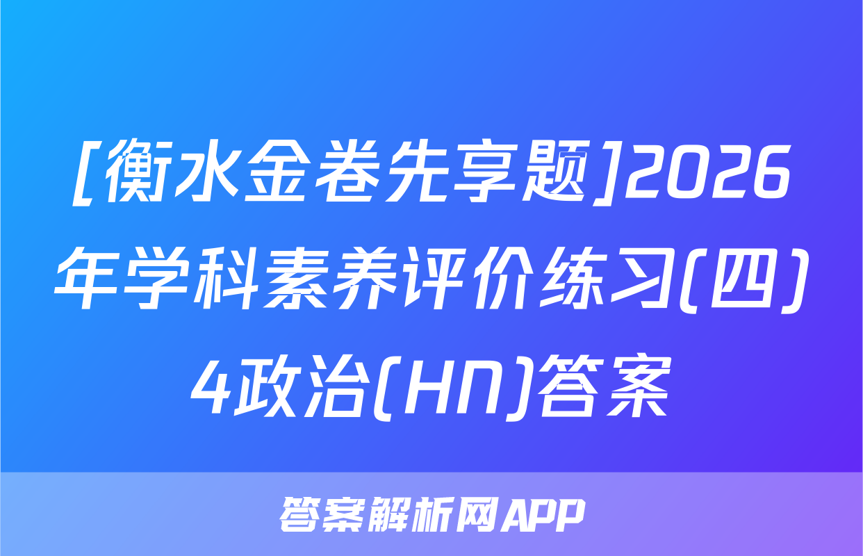 [衡水金卷先享题]2026年学科素养评价练习(四)4政治(HN)答案