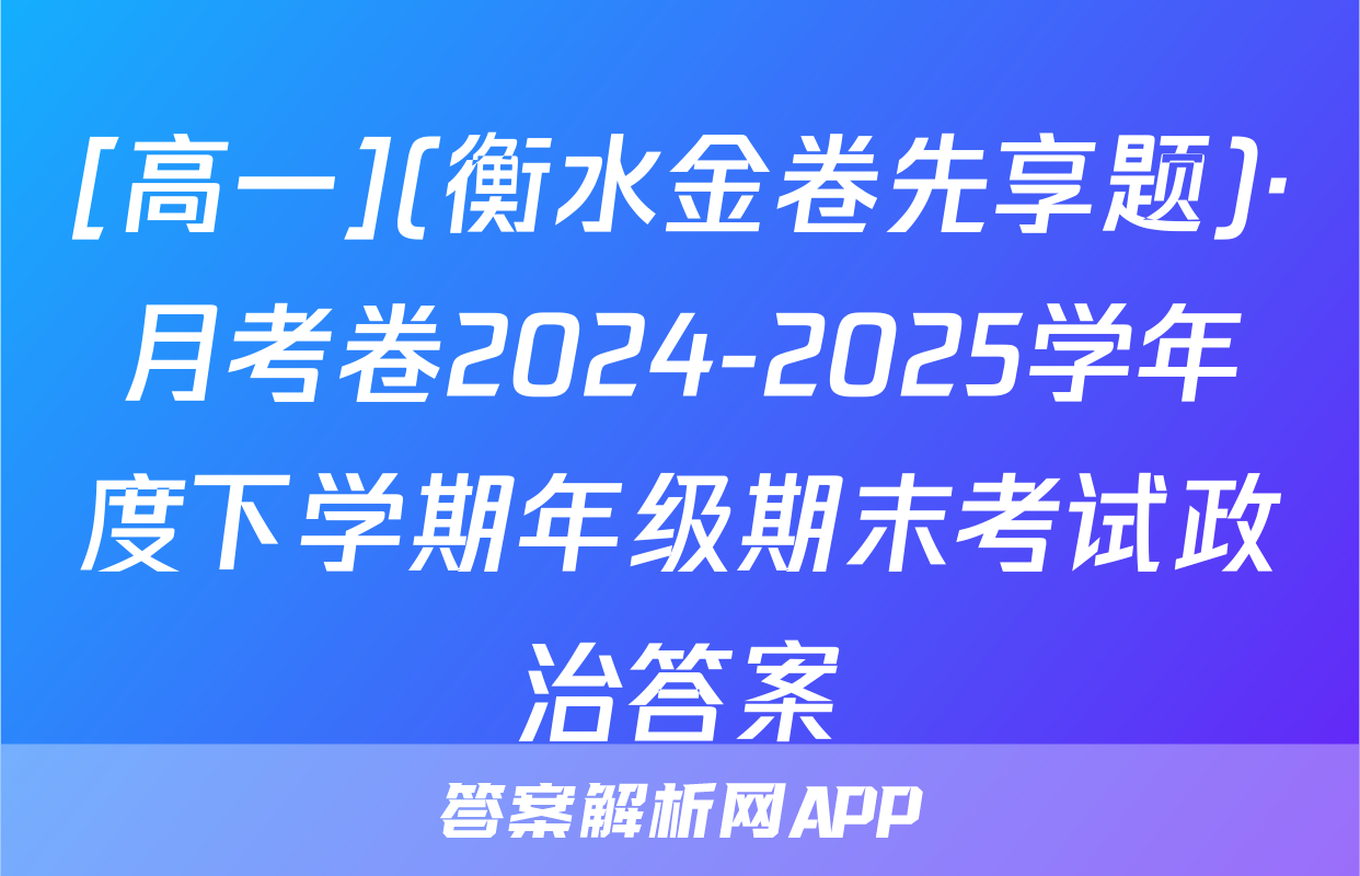[高一](衡水金卷先享题)·月考卷2024-2025学年度下学期年级期末考试政治答案