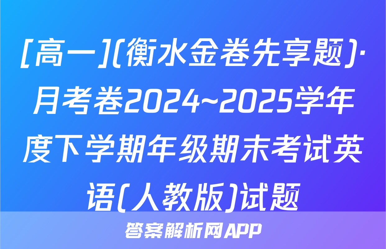 [高一](衡水金卷先享题)·月考卷2024~2025学年度下学期年级期末考试英语(人教版)试题