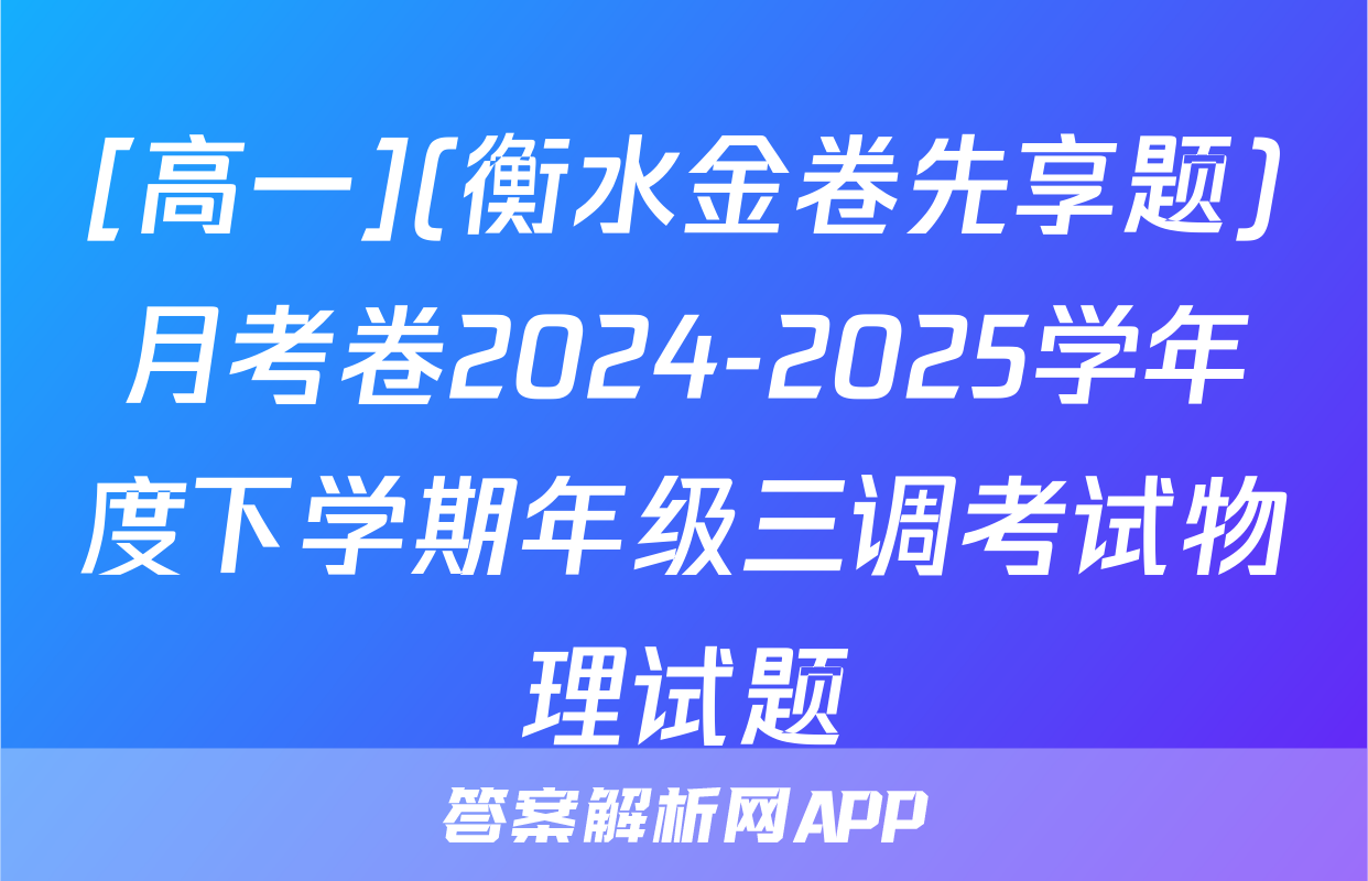 [高一](衡水金卷先享题)月考卷2024-2025学年度下学期年级三调考试物理试题