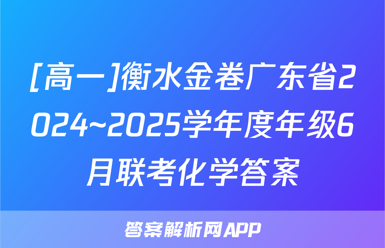 [高一]衡水金卷广东省2024~2025学年度年级6月联考化学答案