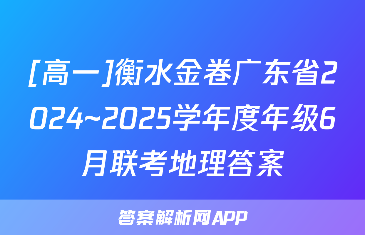[高一]衡水金卷广东省2024~2025学年度年级6月联考地理答案