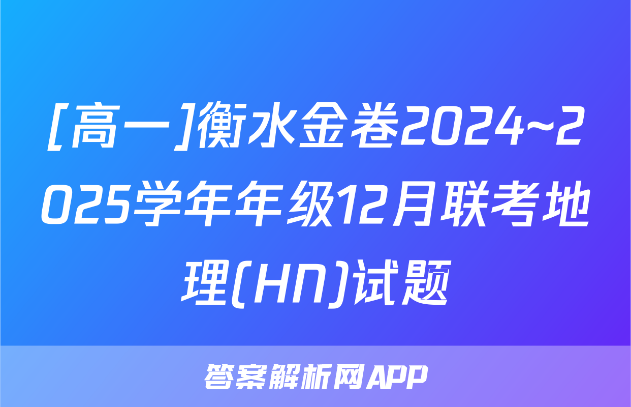 [高一]衡水金卷2024~2025学年年级12月联考地理(HN)试题