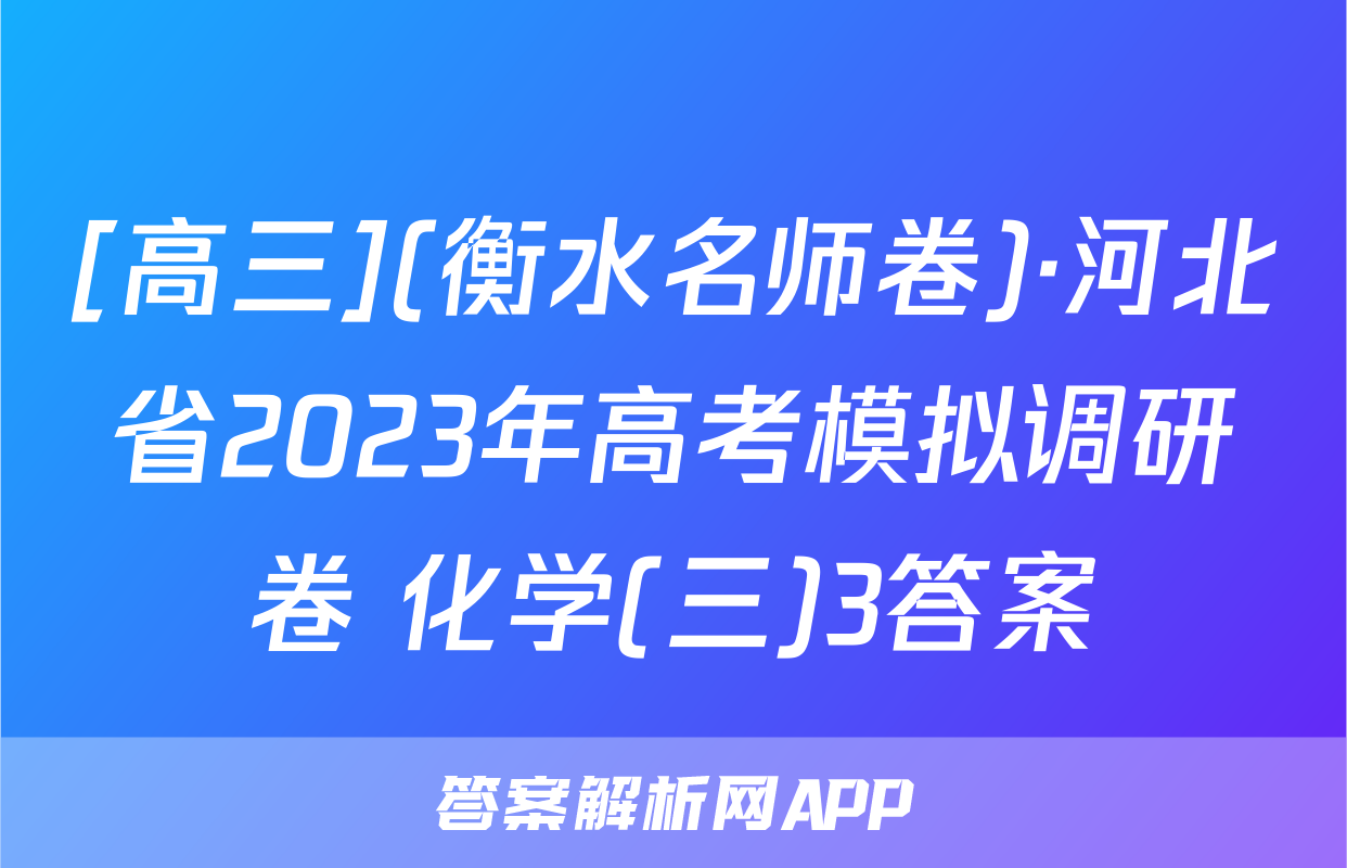 [高三](衡水名师卷)·河北省2023年高考模拟调研卷 化学(三)3答案