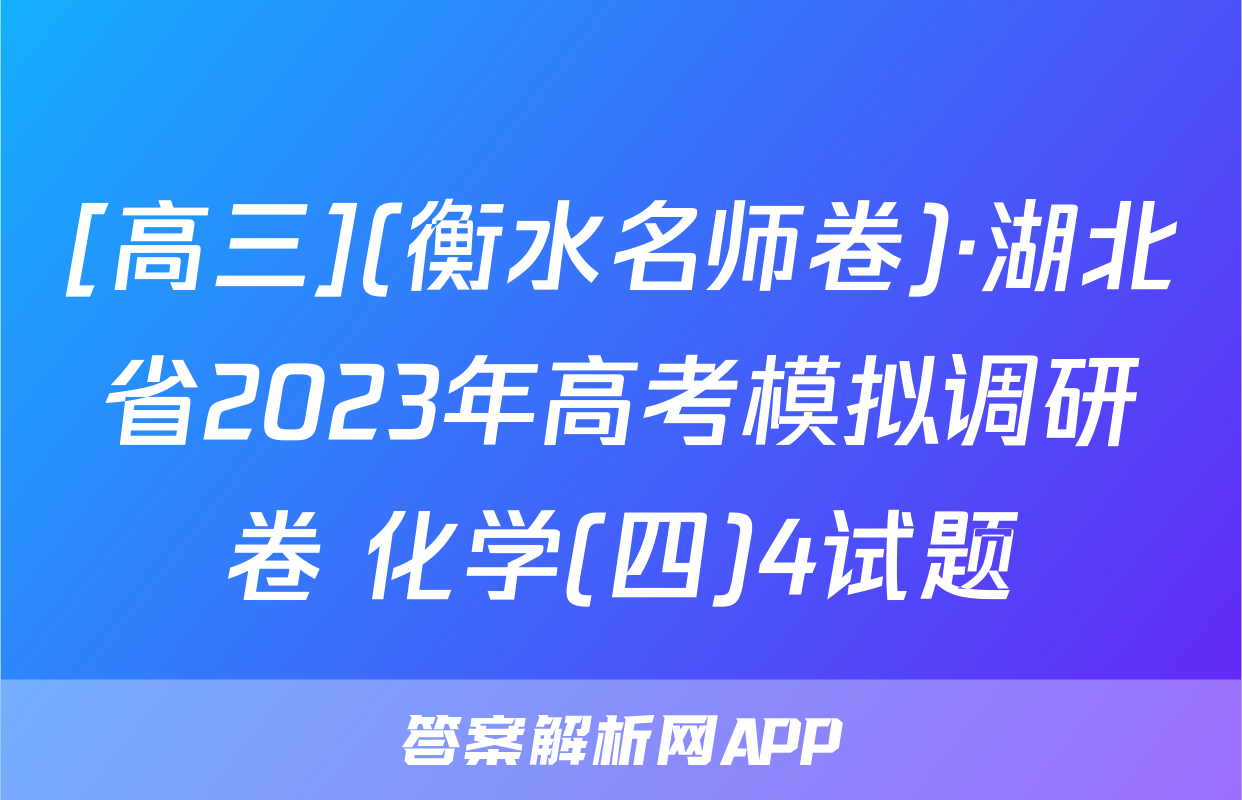 [高三](衡水名师卷)·湖北省2023年高考模拟调研卷 化学(四)4试题