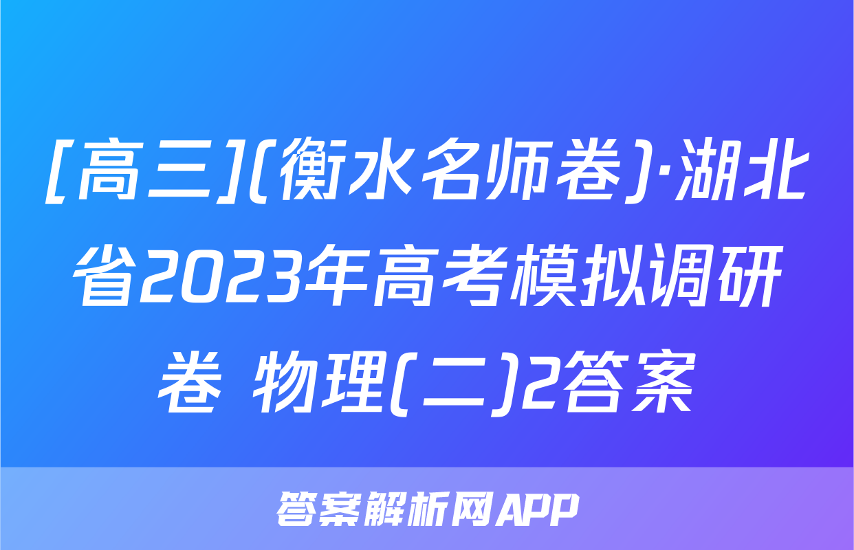 [高三](衡水名师卷)·湖北省2023年高考模拟调研卷 物理(二)2答案