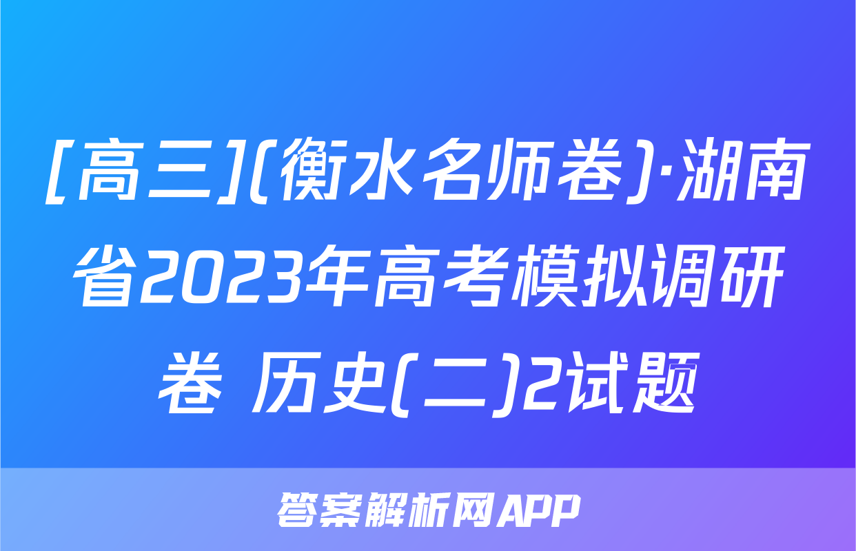 [高三](衡水名师卷)·湖南省2023年高考模拟调研卷 历史(二)2试题