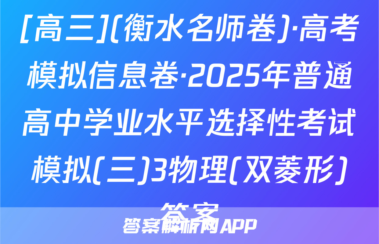 [高三](衡水名师卷)·高考模拟信息卷·2025年普通高中学业水平选择性考试模拟(三)3物理(双菱形)答案