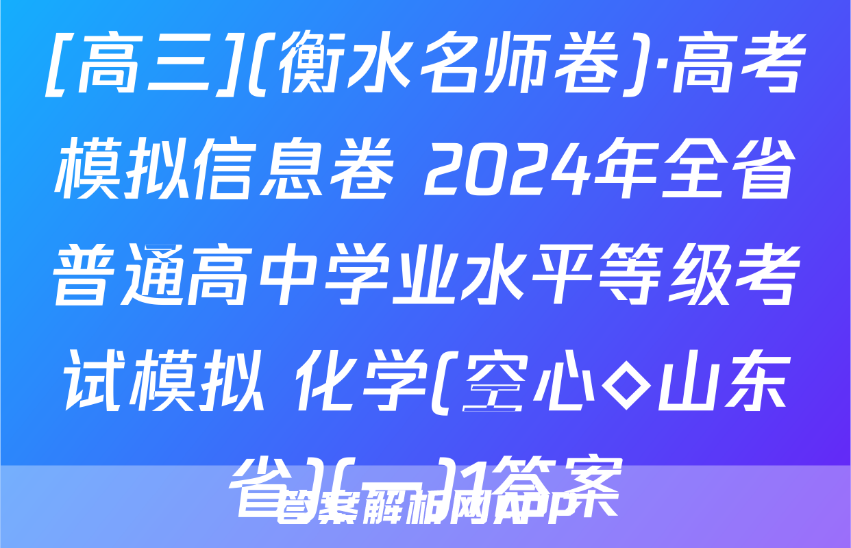 [高三](衡水名师卷)·高考模拟信息卷 2024年全省普通高中学业水平等级考试模拟 化学(空心◇山东省)(一)1答案