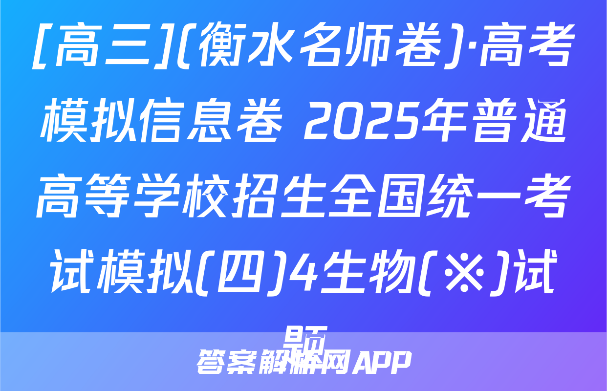[高三](衡水名师卷)·高考模拟信息卷 2025年普通高等学校招生全国统一考试模拟(四)4生物(※)试题