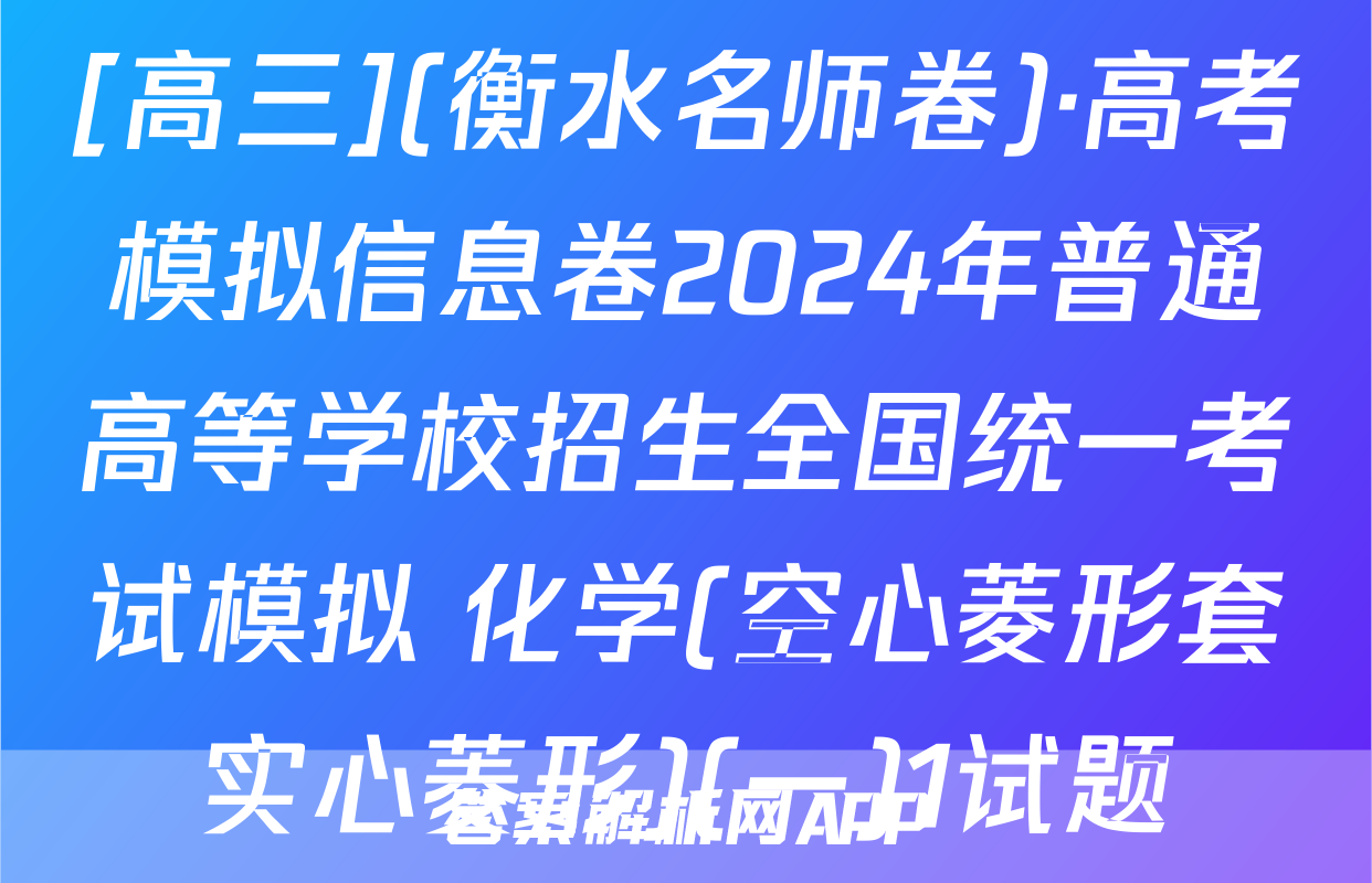 [高三](衡水名师卷)·高考模拟信息卷2024年普通高等学校招生全国统一考试模拟 化学(空心菱形套实心菱形)(一)1试题
