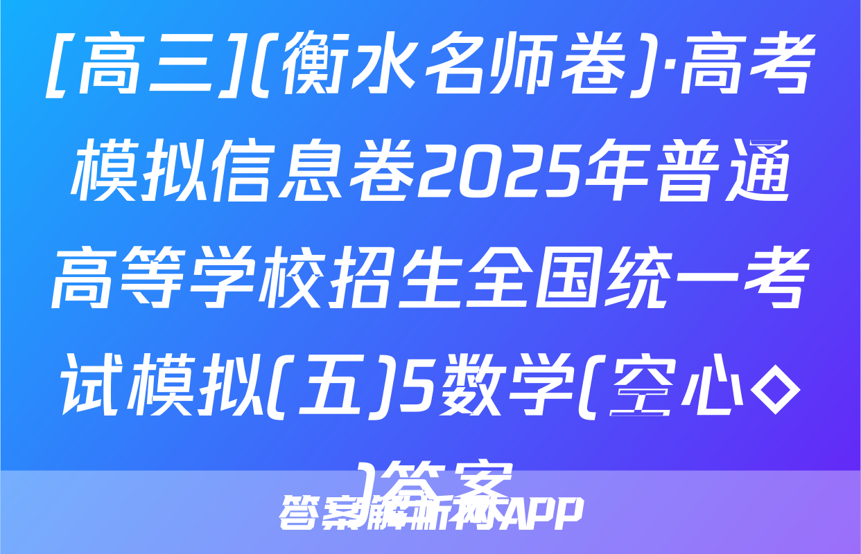 [高三](衡水名师卷)·高考模拟信息卷2025年普通高等学校招生全国统一考试模拟(五)5数学(空心◇)答案