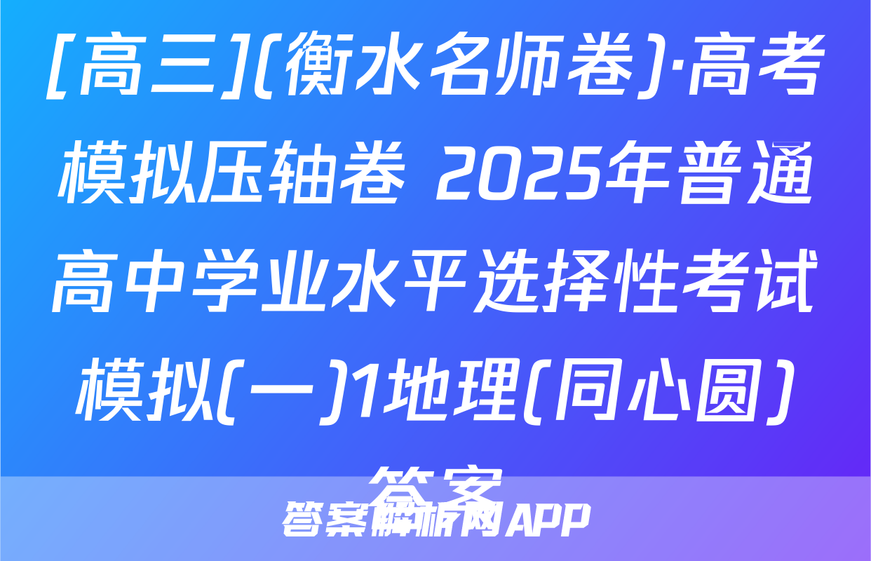 [高三](衡水名师卷)·高考模拟压轴卷 2025年普通高中学业水平选择性考试模拟(一)1地理(同心圆)答案