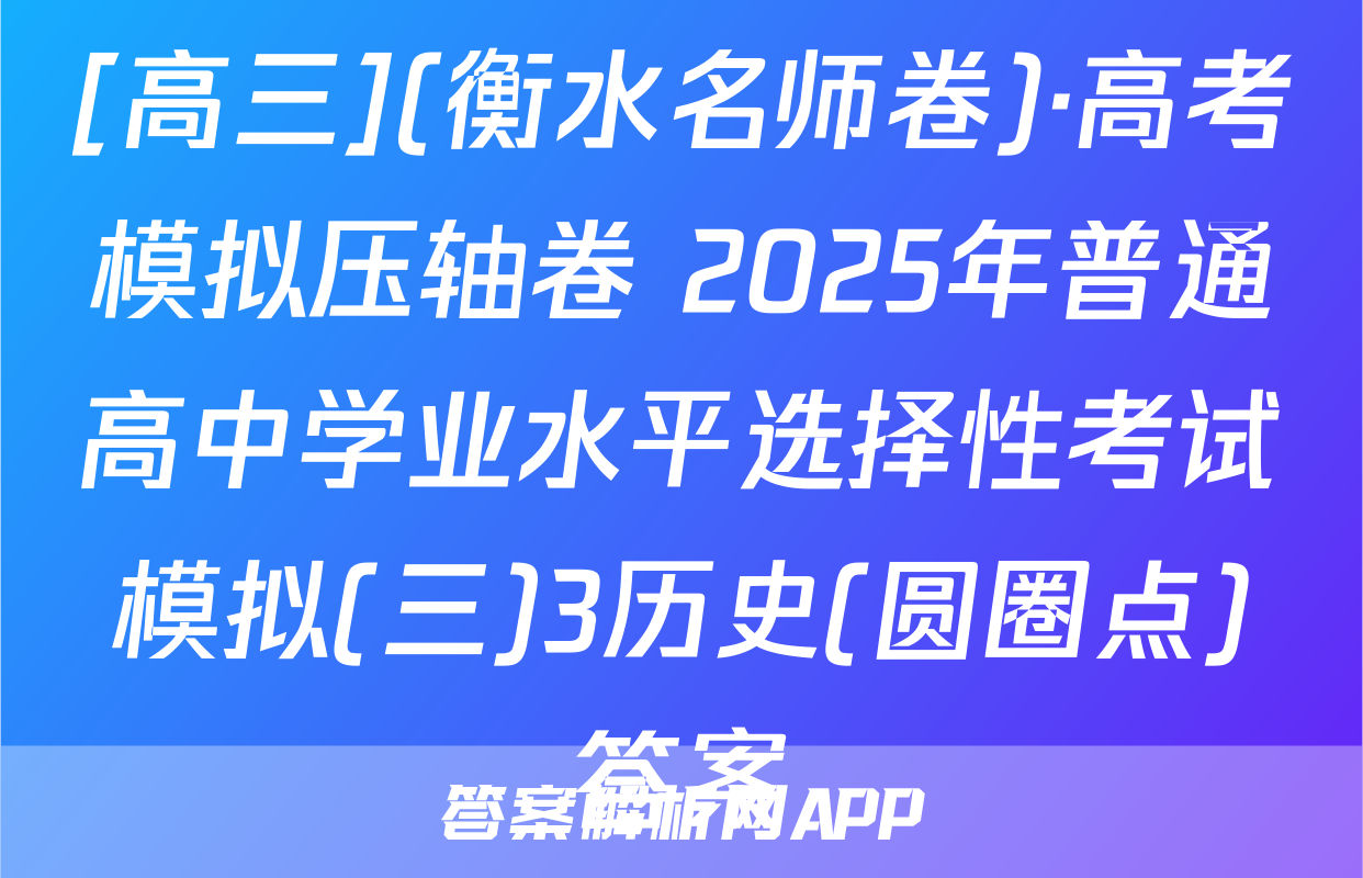 [高三](衡水名师卷)·高考模拟压轴卷 2025年普通高中学业水平选择性考试模拟(三)3历史(圆圈点)答案