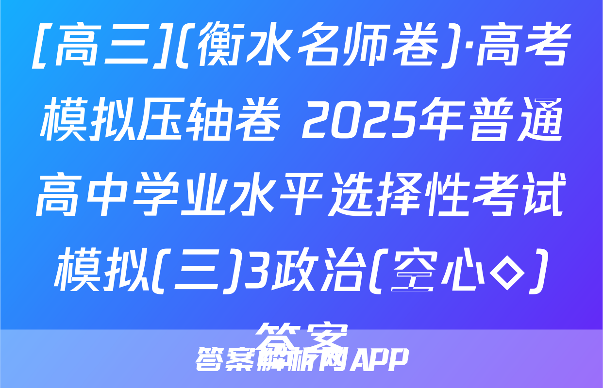 [高三](衡水名师卷)·高考模拟压轴卷 2025年普通高中学业水平选择性考试模拟(三)3政治(空心◇)答案