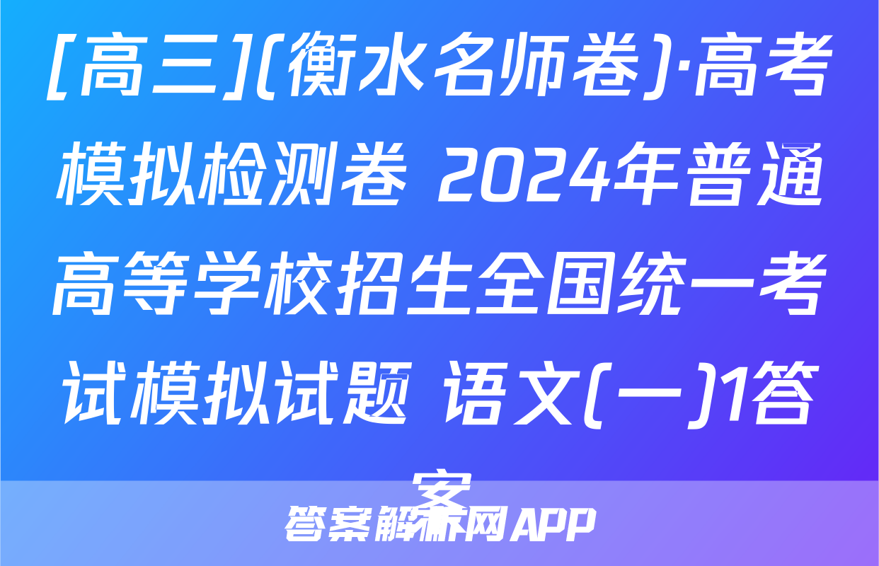 [高三](衡水名师卷)·高考模拟检测卷 2024年普通高等学校招生全国统一考试模拟试题 语文(一)1答案