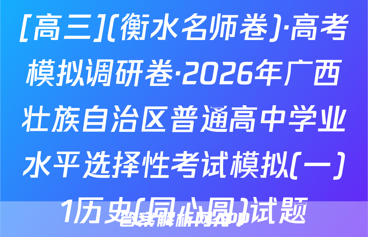 [高三](衡水名师卷)·高考模拟调研卷·2026年广西壮族自治区普通高中学业水平选择性考试模拟(一)1历史(同心圆)试题