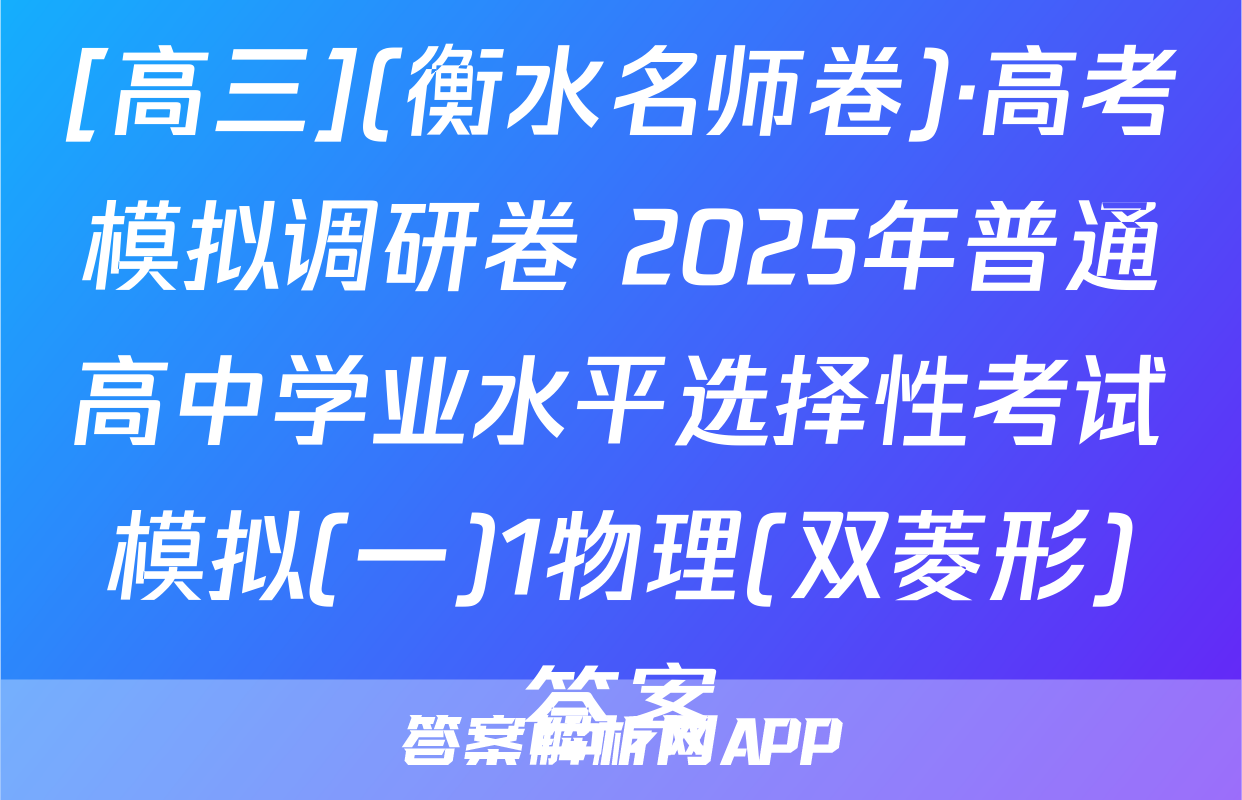 [高三](衡水名师卷)·高考模拟调研卷 2025年普通高中学业水平选择性考试模拟(一)1物理(双菱形)答案