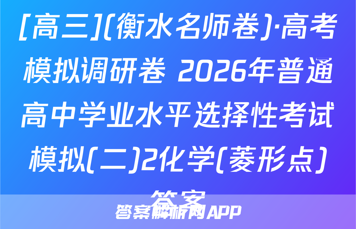 [高三](衡水名师卷)·高考模拟调研卷 2026年普通高中学业水平选择性考试模拟(二)2化学(菱形点)答案