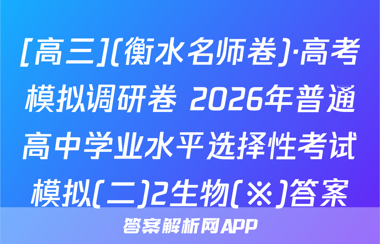 [高三](衡水名师卷)·高考模拟调研卷 2026年普通高中学业水平选择性考试模拟(二)2生物(※)答案