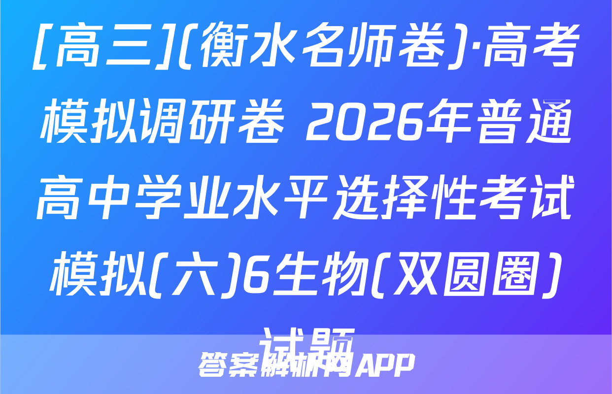 [高三](衡水名师卷)·高考模拟调研卷 2026年普通高中学业水平选择性考试模拟(六)6生物(双圆圈)试题