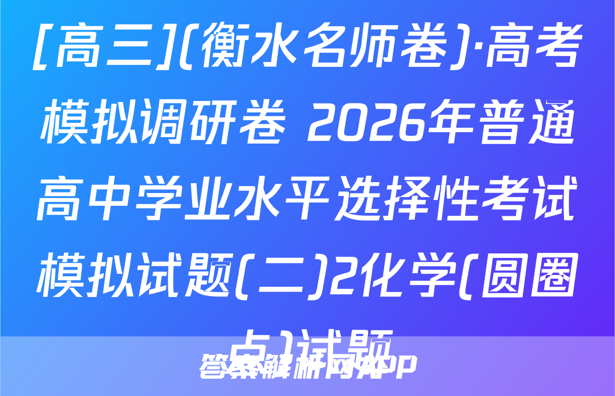 [高三](衡水名师卷)·高考模拟调研卷 2026年普通高中学业水平选择性考试模拟试题(二)2化学(圆圈点)试题