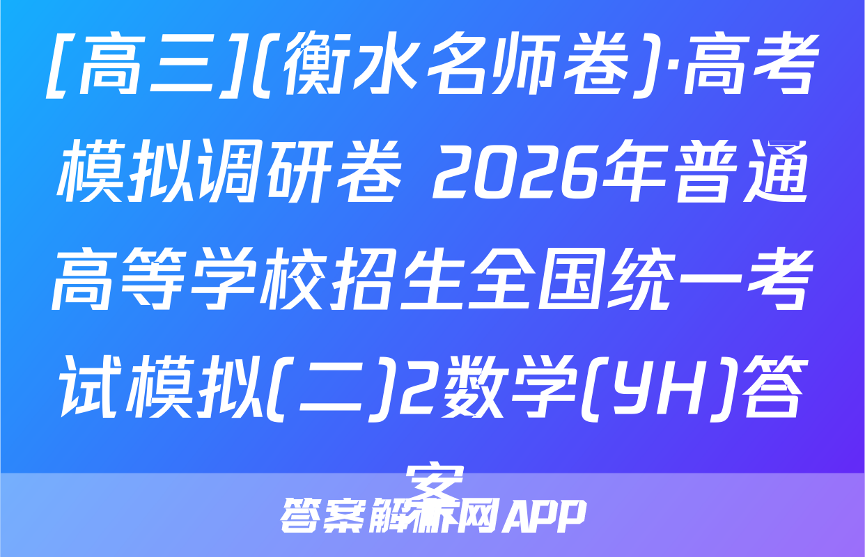 [高三](衡水名师卷)·高考模拟调研卷 2026年普通高等学校招生全国统一考试模拟(二)2数学(YH)答案