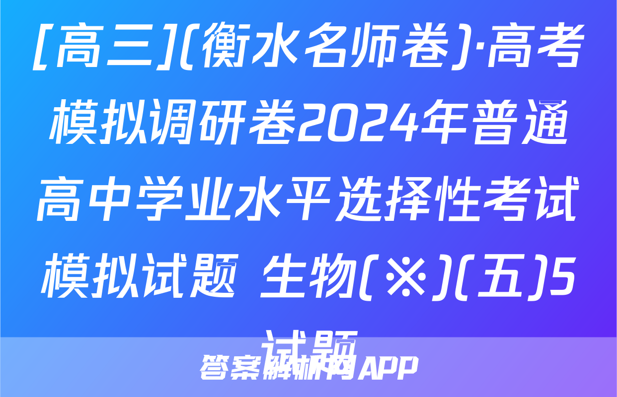 [高三](衡水名师卷)·高考模拟调研卷2024年普通高中学业水平选择性考试模拟试题 生物(※)(五)5试题