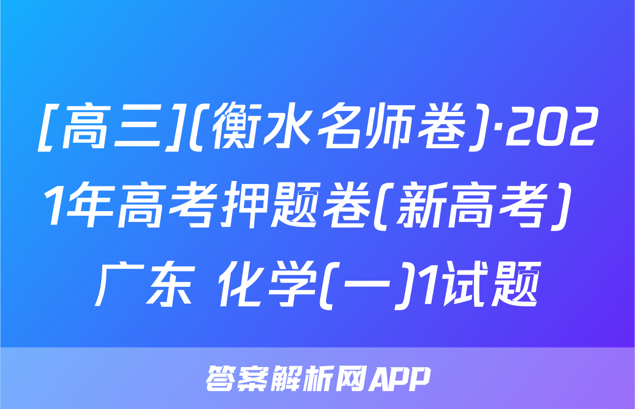 [高三](衡水名师卷)·2021年高考押题卷(新高考) 广东 化学(一)1试题