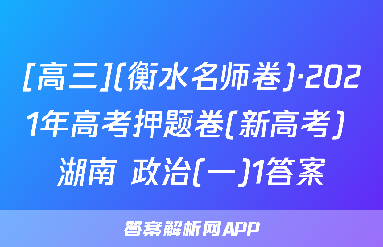 [高三](衡水名师卷)·2021年高考押题卷(新高考) 湖南 政治(一)1答案