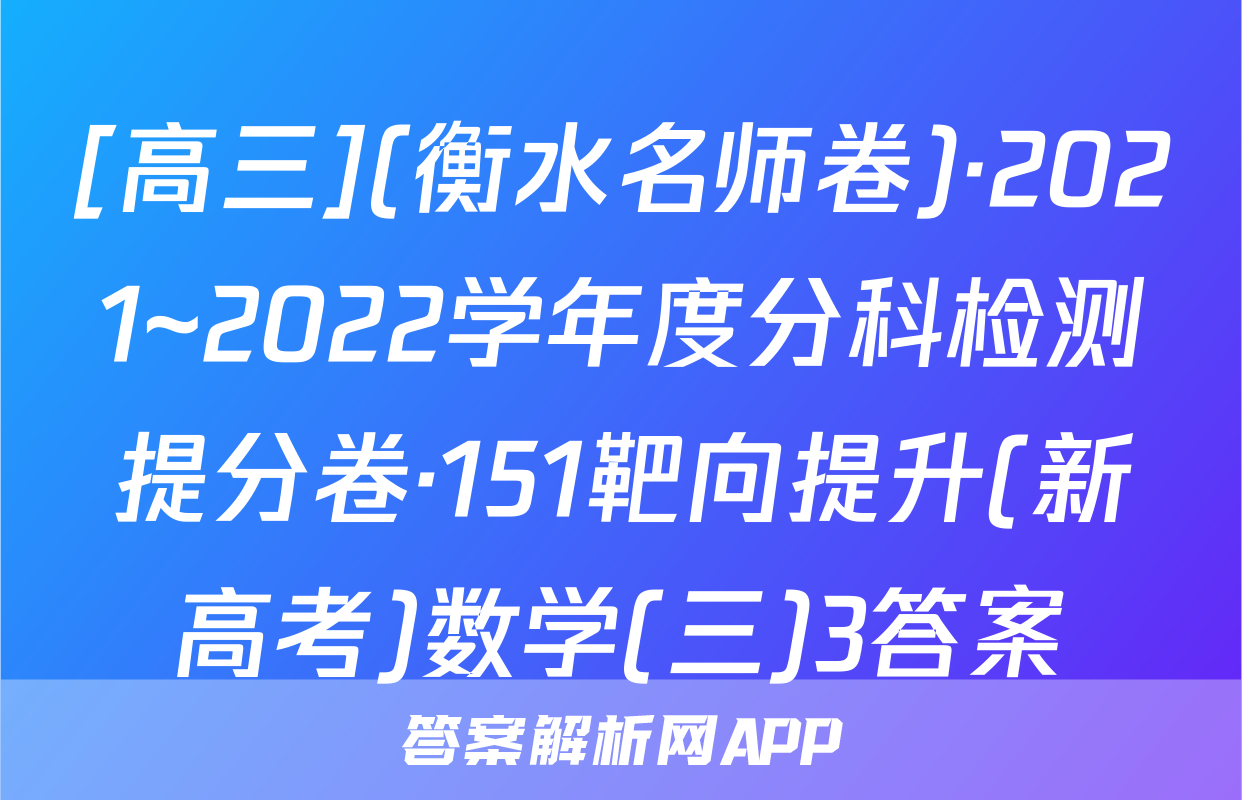 [高三](衡水名师卷)·2021~2022学年度分科检测提分卷·151靶向提升(新高考)数学(三)3答案