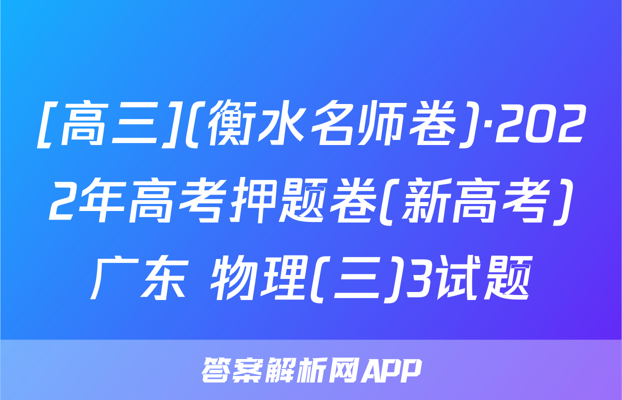 [高三](衡水名师卷)·2022年高考押题卷(新高考)广东 物理(三)3试题